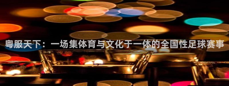 粤服天下：一场集体育与文化于一体的全国性足球赛事