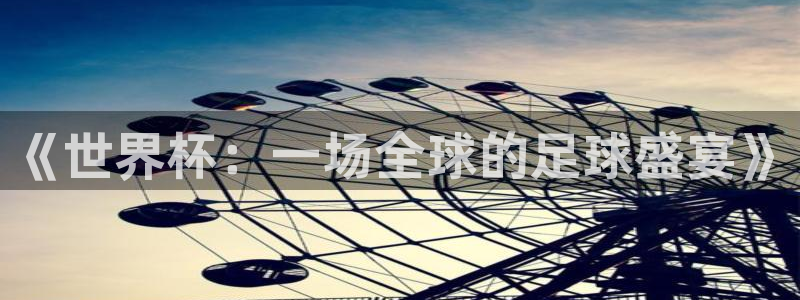 678体育苹果版下载：《世界杯：一场全球的足球盛宴》