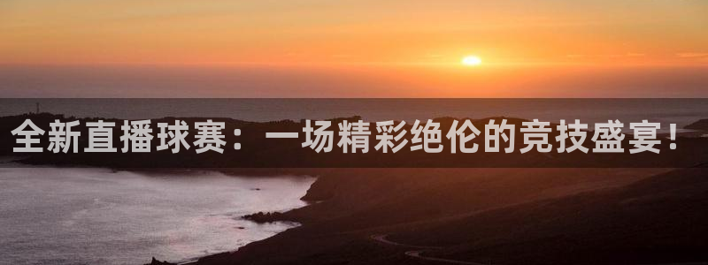 678体育app苹果下载：全新直播球赛：一场精彩绝伦的竞技盛