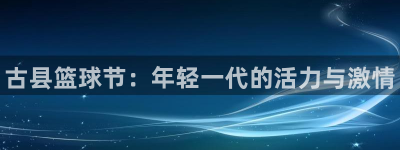  678体育官网：古县篮球节：年轻一代的活力与激情