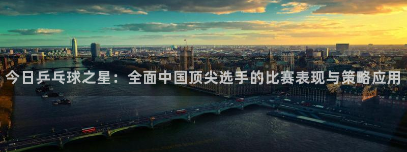 678体育改名后叫什么：今日乒乓球之星：全面中国顶尖选手的比