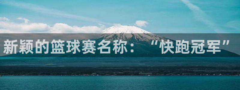  678体育综合：新颖的篮球赛名称：“快跑冠军”